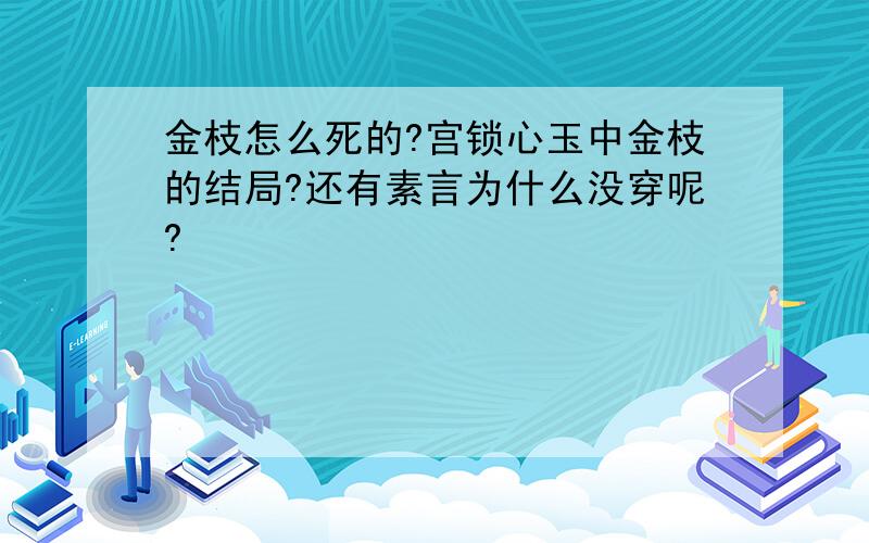 金枝怎么死的?宫锁心玉中金枝的结局?还有素言为什么没穿呢?