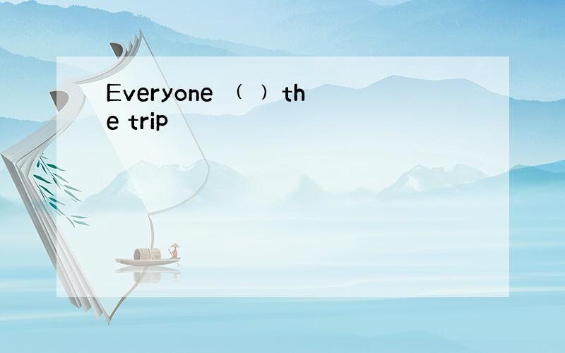 Everyone ﹙ ﹚the trip