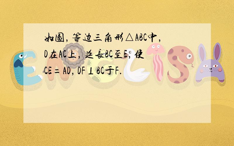 如图，等边三角形△ABC中，D在AC上，延长BC至E，使CE=AD，DF⊥BC于F．