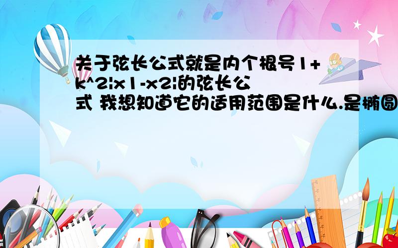 关于弦长公式就是内个根号1+k^2|x1-x2|的弦长公式 我想知道它的适用范围是什么.是椭圆 抛物线 双曲线都可以用这