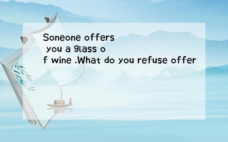 Soneone offers you a glass of wine .What do you refuse offer