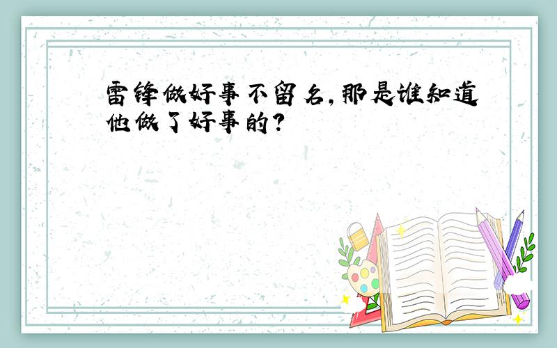 雷锋做好事不留名,那是谁知道他做了好事的?