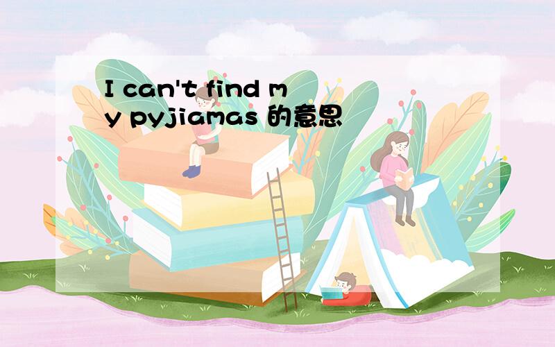 I can't find my pyjiamas 的意思