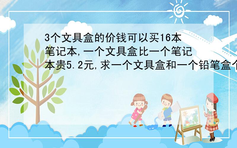 3个文具盒的价钱可以买16本笔记本,一个文具盒比一个笔记本贵5.2元,求一个文具盒和一个铅笔盒个多少钱?