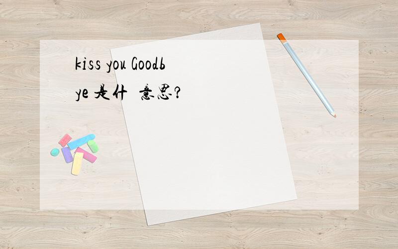 kiss you Goodbye 是什麼意思?