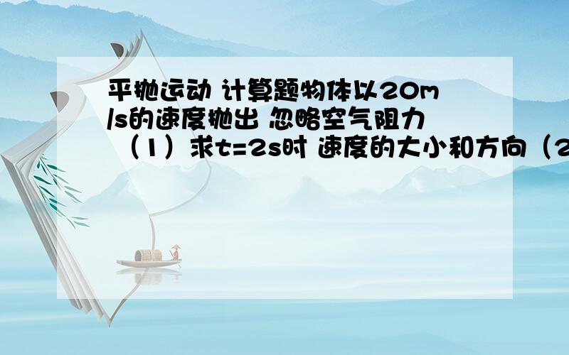 平抛运动 计算题物体以20m/s的速度抛出 忽略空气阻力 （1）求t=2s时 速度的大小和方向（2）经过多长时间 速度与