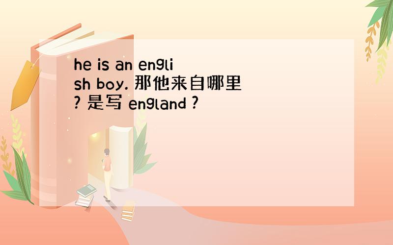 he is an english boy. 那他来自哪里? 是写 england ?