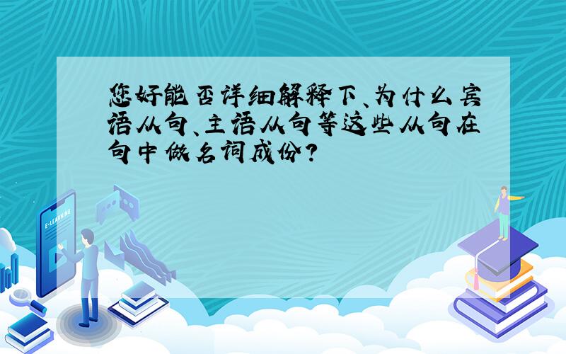 您好能否详细解释下、为什么宾语从句、主语从句等这些从句在句中做名词成份?