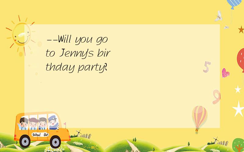 --Will you go to Jenny's birthday party?