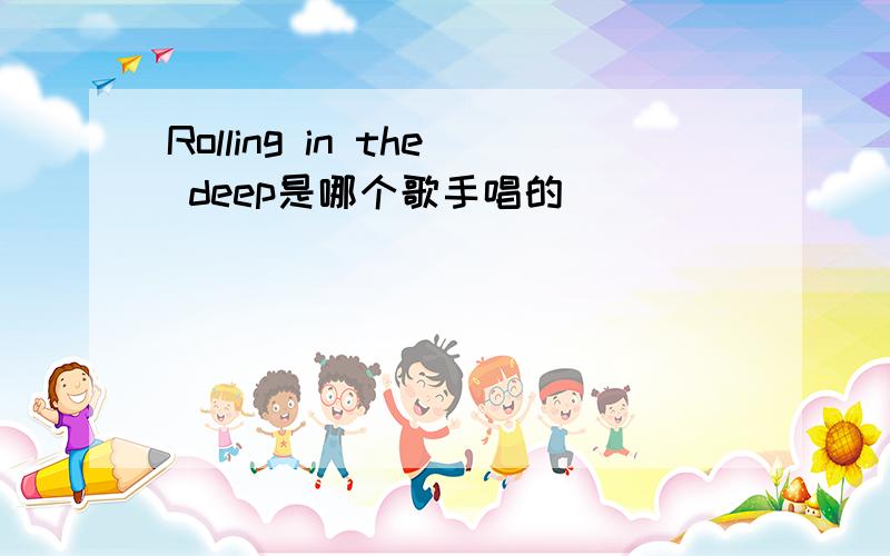 Rolling in the deep是哪个歌手唱的