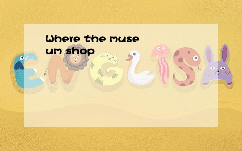 Where the museum shop