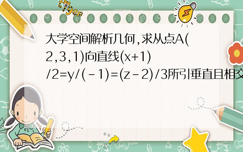 大学空间解析几何,求从点A(2,3,1)向直线(x+1)/2=y/(-1)=(z-2)/3所引垂直且相交的直线方程