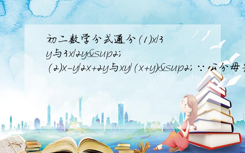 初二数学分式通分（1）x/3y与3x/2y² (2)x-y/2x+2y与xy/(x+y)²∵公分母为