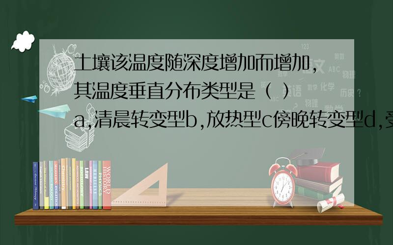 土壤该温度随深度增加而增加,其温度垂直分布类型是（ ） a,清晨转变型b,放热型c傍晚转变型d,受热型