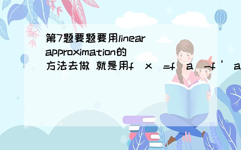 第7题要题要用linear approximation的方法去做 就是用f(x)=f(a)-f '(a)(x-a