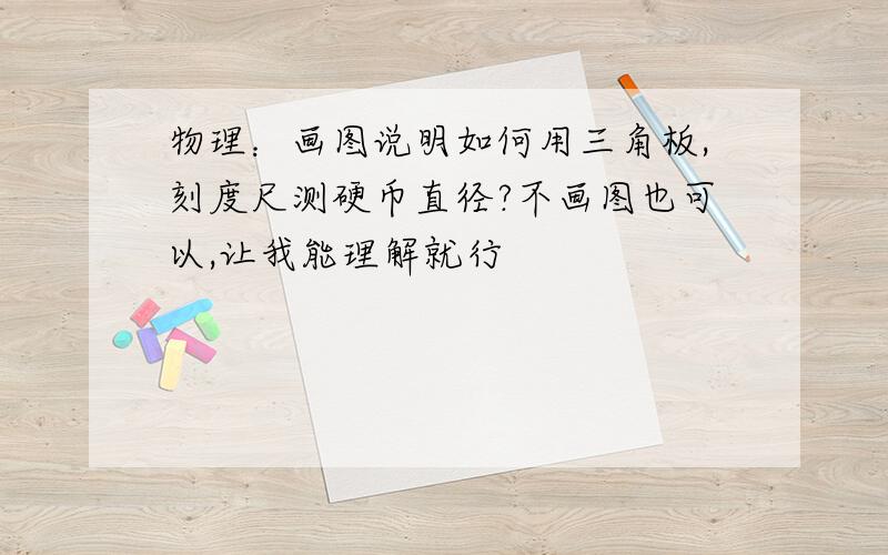 物理：画图说明如何用三角板,刻度尺测硬币直径?不画图也可以,让我能理解就行