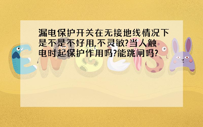 漏电保护开关在无接地线情况下是不是不好用,不灵敏?当人触电时起保护作用吗?能跳闸吗?