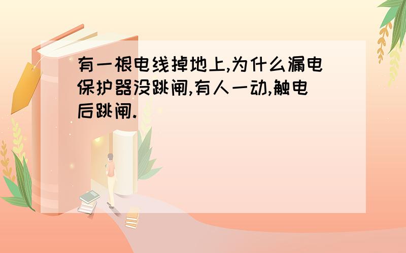 有一根电线掉地上,为什么漏电保护器没跳闸,有人一动,触电后跳闸.