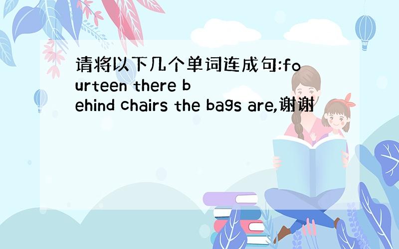 请将以下几个单词连成句:fourteen there behind chairs the bags are,谢谢