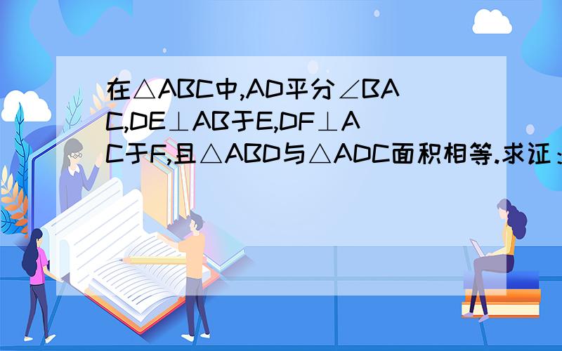 在△ABC中,AD平分∠BAC,DE⊥AB于E,DF⊥AC于F,且△ABD与△ADC面积相等.求证：AD⊥BC