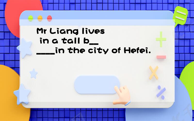 Mr Liang lives in a tall b______in the city of Hefei.