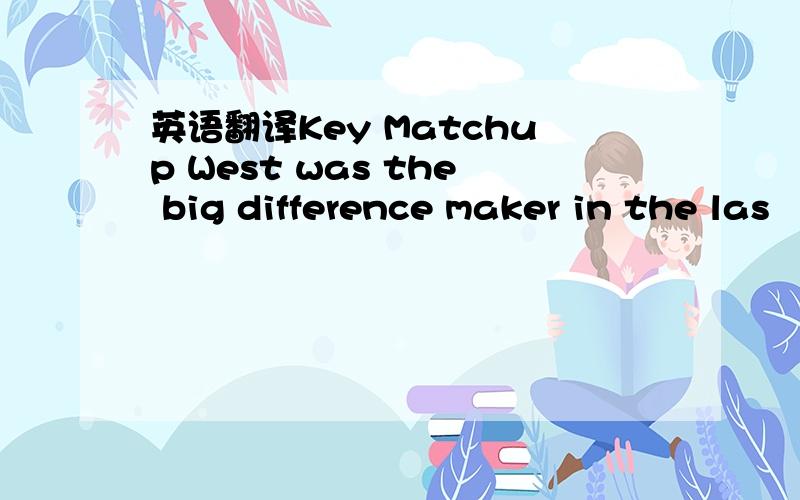 英语翻译Key Matchup West was the big difference maker in the las