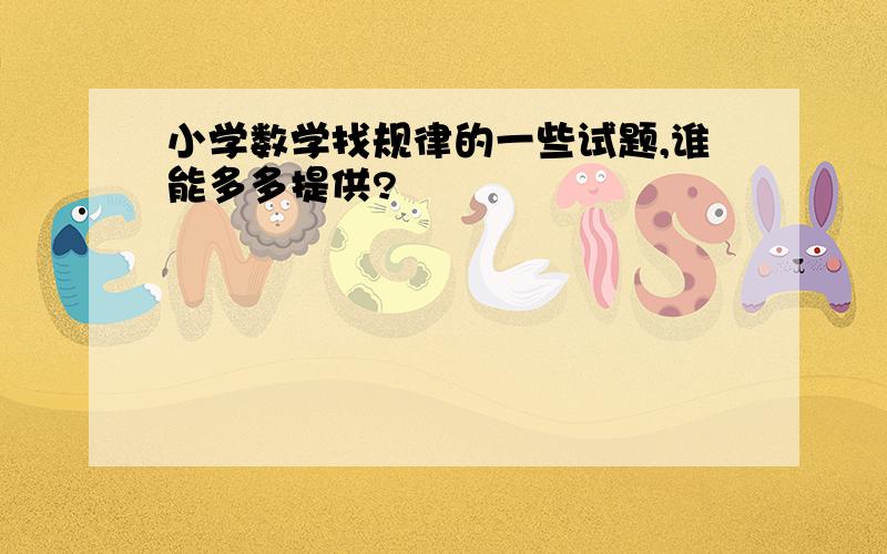 小学数学找规律的一些试题,谁能多多提供?