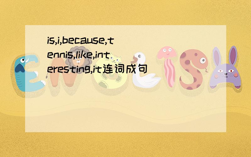 is,i,because,tennis,like,interesting,it连词成句