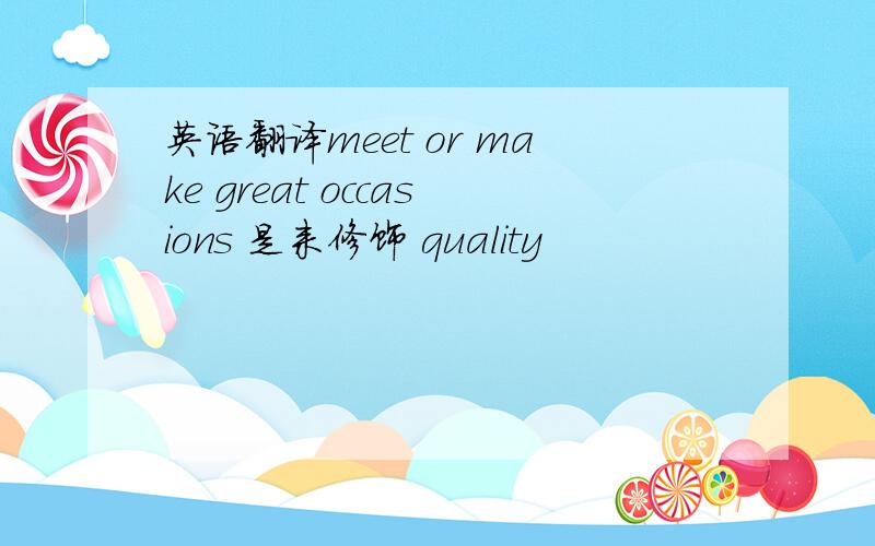 英语翻译meet or make great occasions 是来修饰 quality