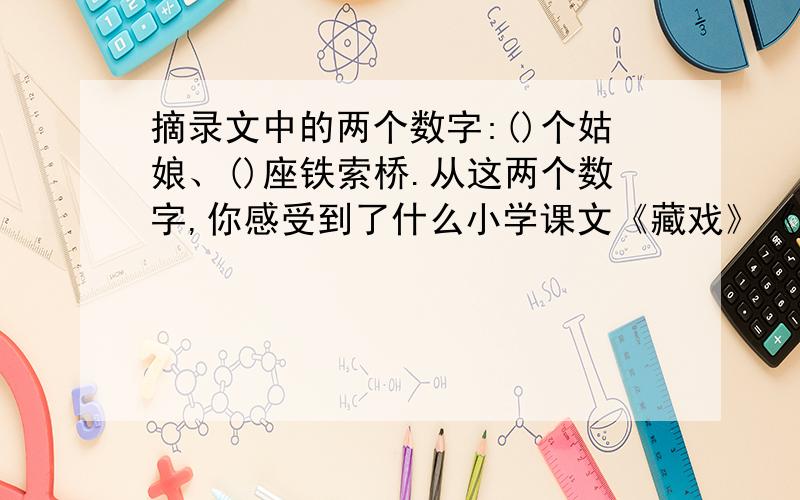 摘录文中的两个数字:()个姑娘、()座铁索桥.从这两个数字,你感受到了什么小学课文《藏戏》《藏戏》