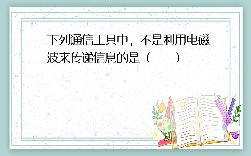 下列通信工具中，不是利用电磁波来传递信息的是（　　）