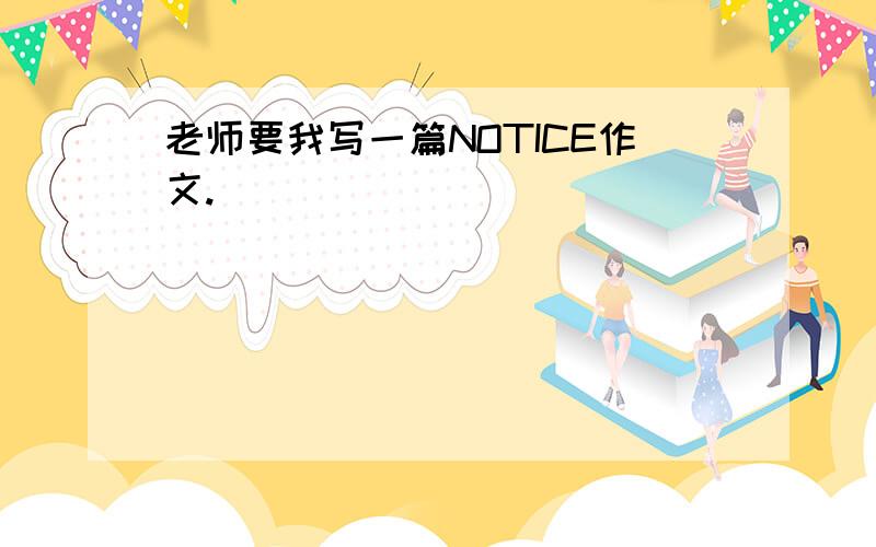 老师要我写一篇NOTICE作文.