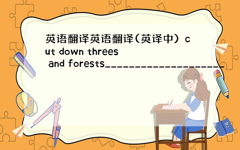 英语翻译英语翻译(英译中）cut down threes and forests____________________