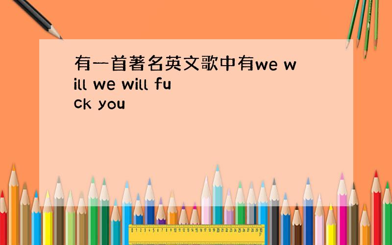 有一首著名英文歌中有we will we will fuck you