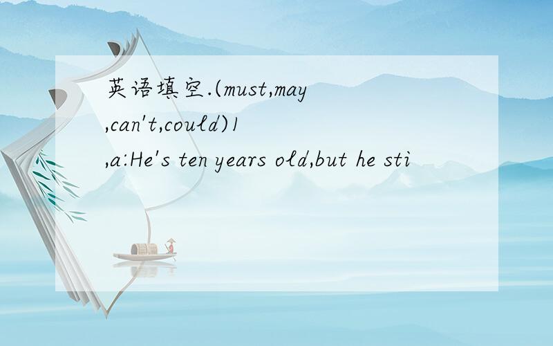 英语填空.(must,may,can't,could)1,a:He's ten years old,but he sti