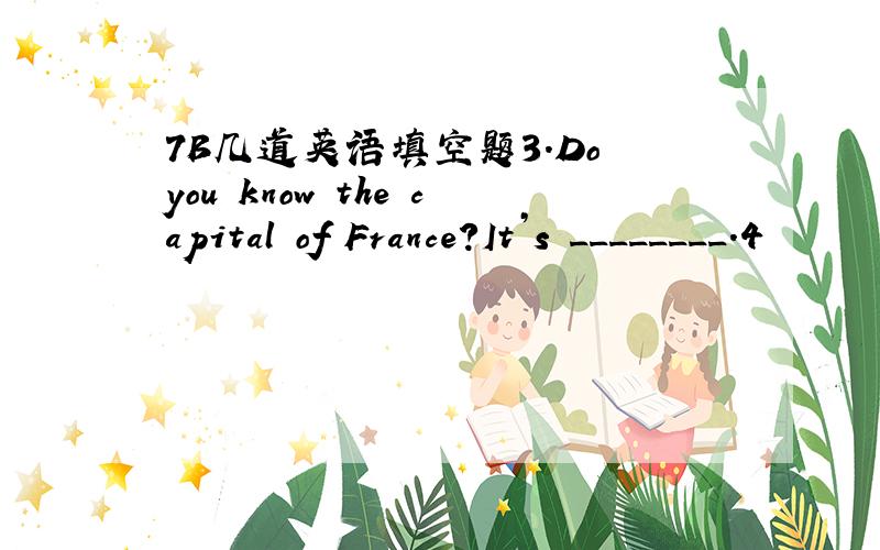 7B几道英语填空题3.Do you know the capital of France?It’s ________.4