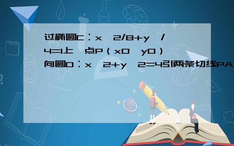 过椭圆C：x^2/8+y^/4=1上一点P（x0,y0）向圆O：x^2+y^2=4引两条切线PA、PB、A、B