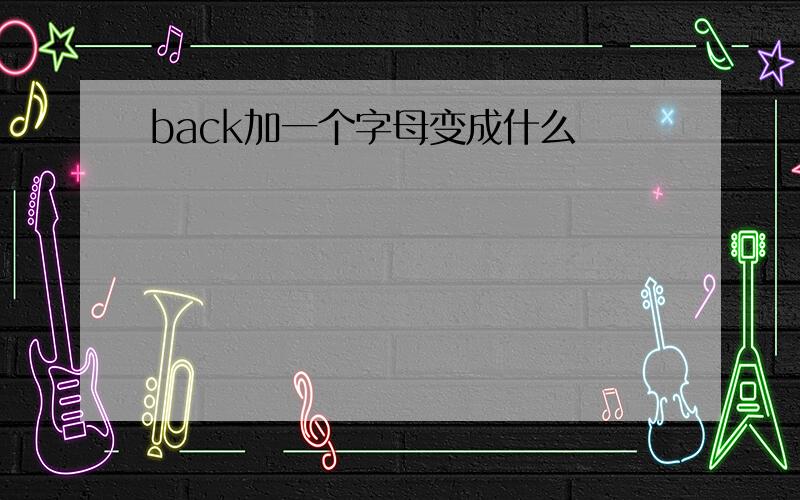 back加一个字母变成什么