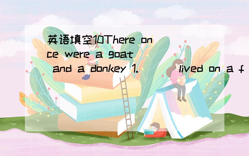 英语填空10There once were a goat and a donkey 1.___ lived on a f