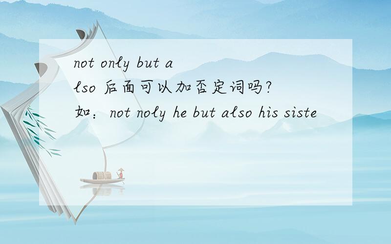 not only but also 后面可以加否定词吗?如：not noly he but also his siste