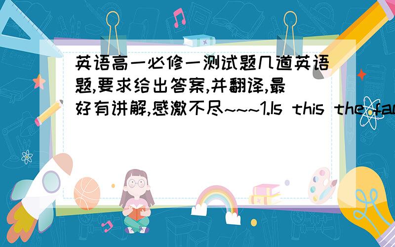 英语高一必修一测试题几道英语题,要求给出答案,并翻译,最好有讲解,感激不尽~~~1.Is this the factor