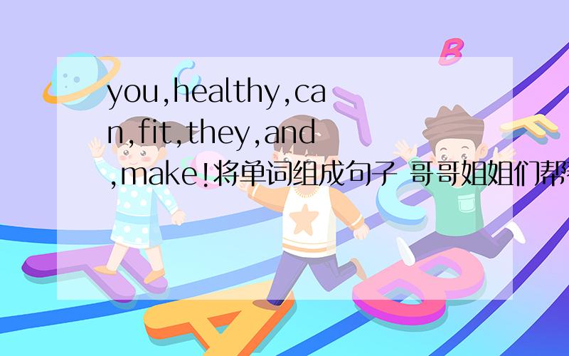 you,healthy,can,fit,they,and,make!将单词组成句子 哥哥姐姐们帮帮忙!