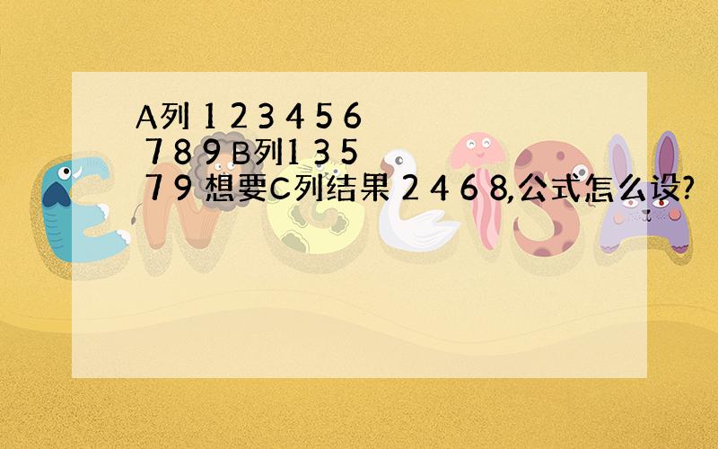 A列 1 2 3 4 5 6 7 8 9 B列1 3 5 7 9 想要C列结果 2 4 6 8,公式怎么设?