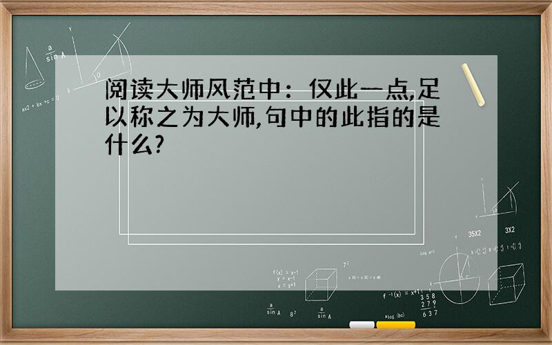 阅读大师风范中：仅此一点,足以称之为大师,句中的此指的是什么?