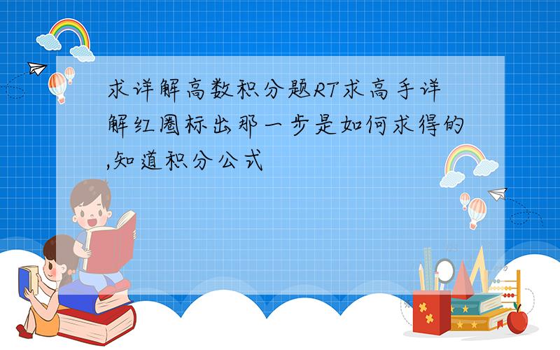 求详解高数积分题RT求高手详解红圈标出那一步是如何求得的,知道积分公式