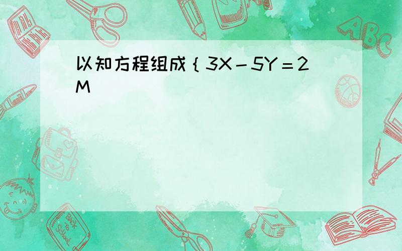 以知方程组成｛3X－5Y＝2M