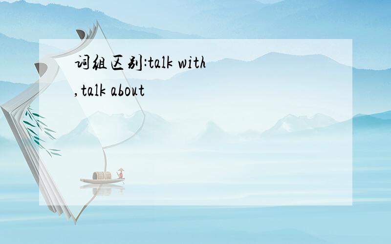 词组区别:talk with,talk about