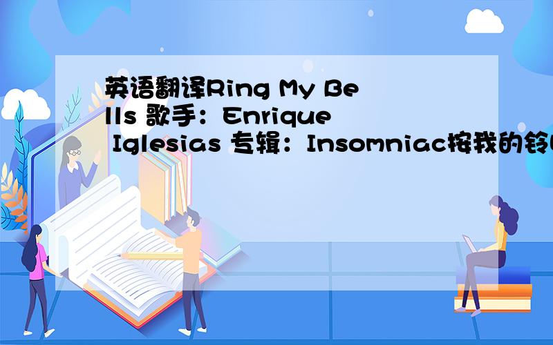 英语翻译Ring My Bells 歌手：Enrique Iglesias 专辑：Insomniac按我的铃吧有时你爱她