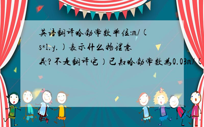 英语翻译哈勃常数单位：m/(s*l.y.)表示什么物理意义?不是翻译它）已知哈勃常数为0.03m/(s*l.y.)则宇宙