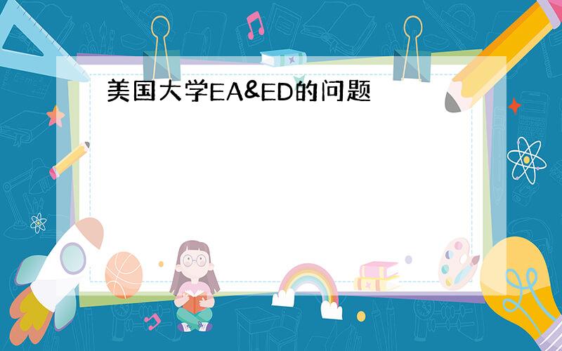 美国大学EA&ED的问题